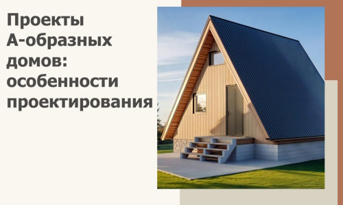 Проекты А-образных домов: особенности проектирования и строительства в Заволжье
